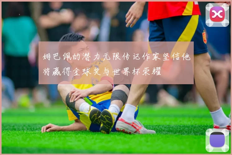 姆巴佩的潜力无限传记作家坚信他将赢得金球奖与世界杯荣耀