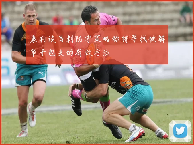 康利谈马刺防守策略称将寻找破解华子包夹的有效方法