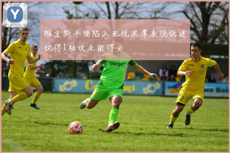 维金斯半场陷入犯规泥潭表现低迷仅得1助攻未能得分