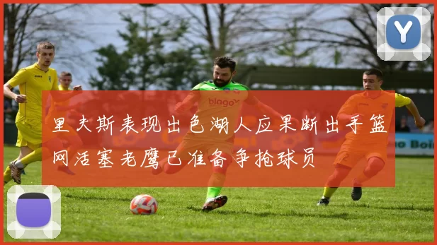 里夫斯表现出色湖人应果断出手篮网活塞老鹰已准备争抢球员