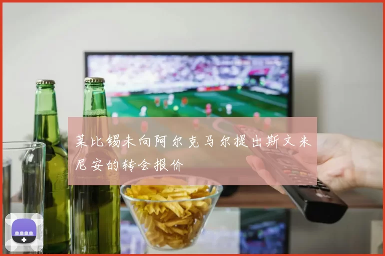 莱比锡未向阿尔克马尔提出斯文米尼安的转会报价