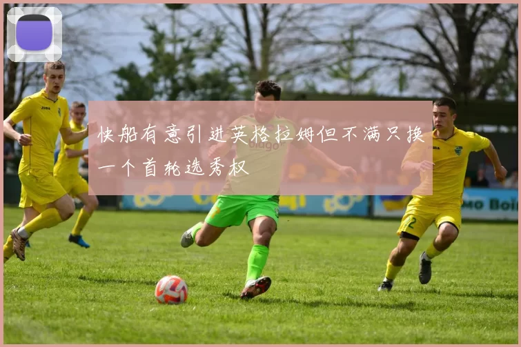 快船有意引进英格拉姆但不满只换一个首轮选秀权