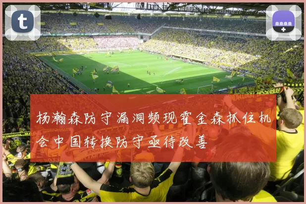 杨瀚森防守漏洞频现霍金森抓住机会中国转换防守亟待改善
