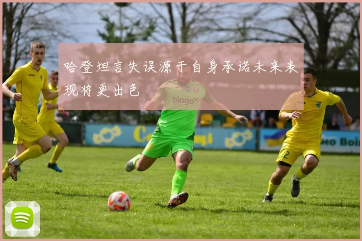 哈登坦言失误源于自身承诺未来表现将更出色