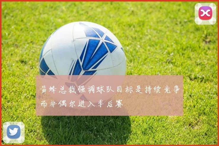 黄蜂总裁强调球队目标是持续竞争而非偶尔进入季后赛