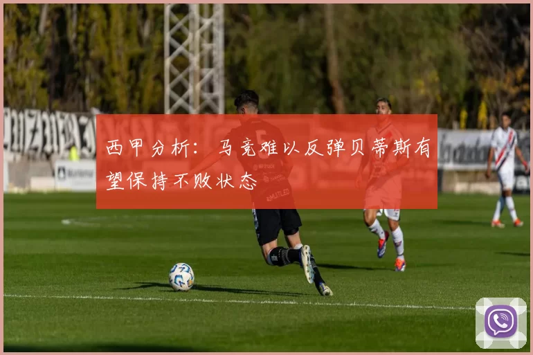 西甲分析：马竞难以反弹贝蒂斯有望保持不败状态